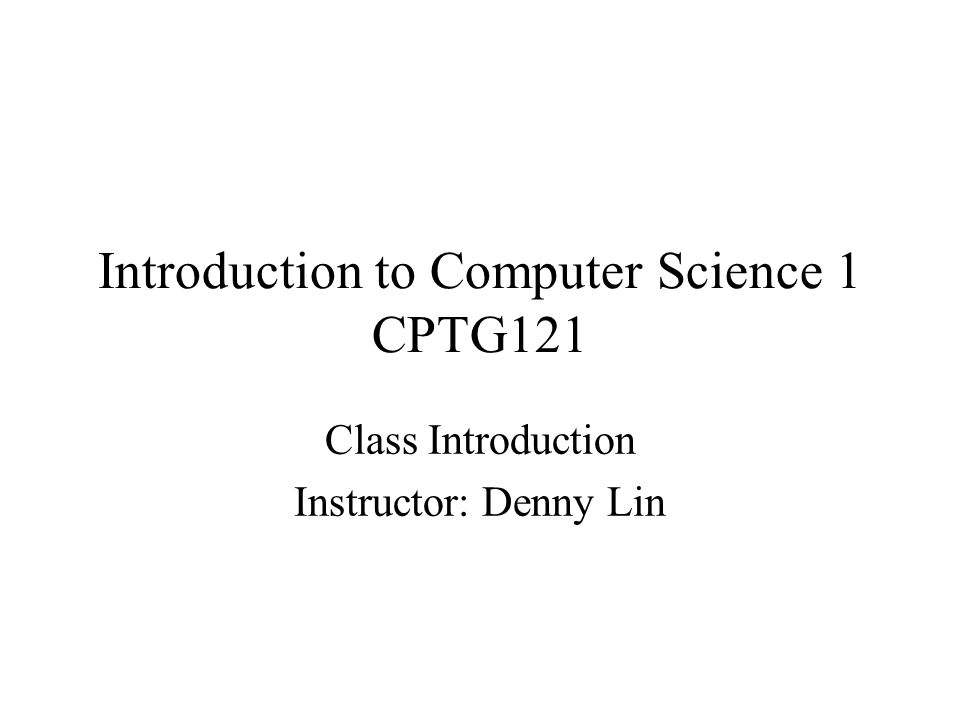 Introduction to Computer Science 1 CPTG121 Class Introduction ...