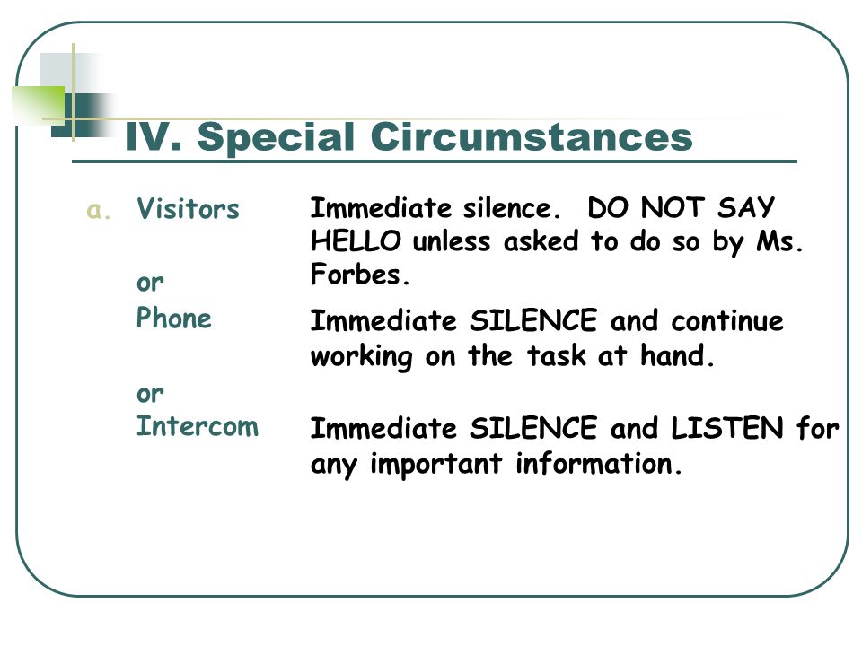 IV. Special Circumstances Immediate silence. DO NOT SAY HELLO unless asked to do so by Ms.