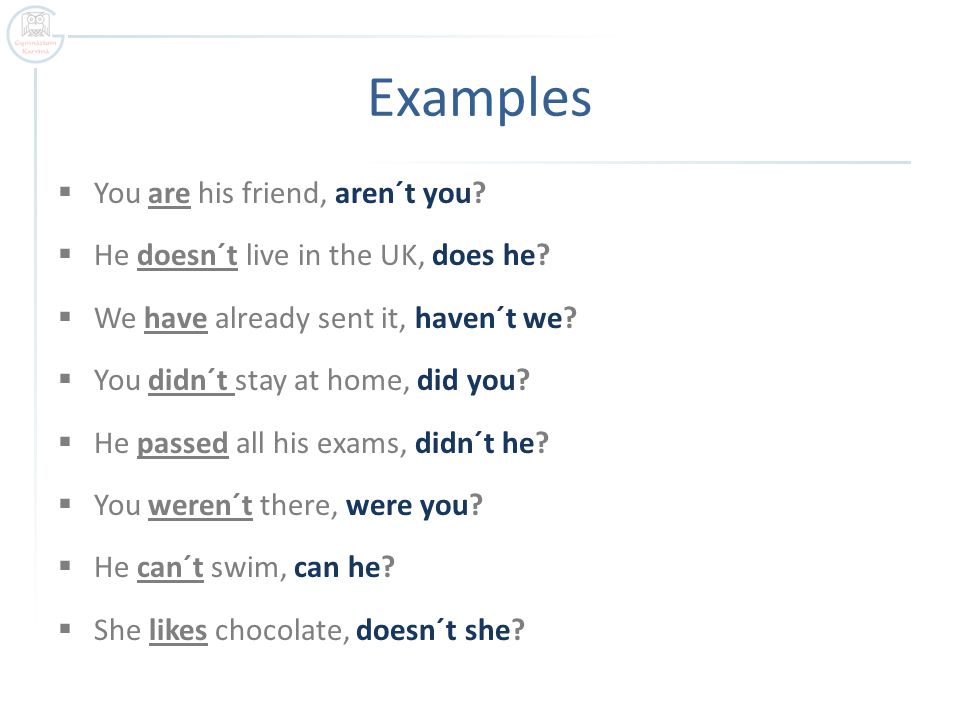 Examples  You are his friend, aren´t you.  He doesn´t live in the UK, does he.