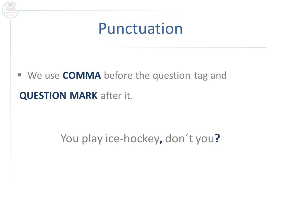 Punctuation  We use COMMA before the question tag and QUESTION MARK after it.