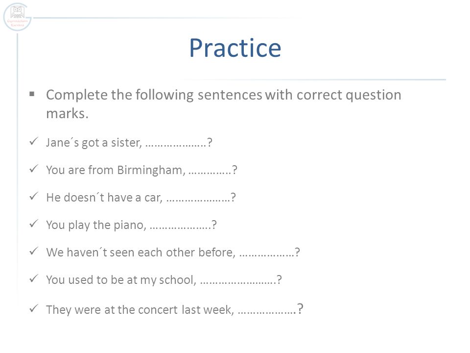 Practice  Complete the following sentences with correct question marks.
