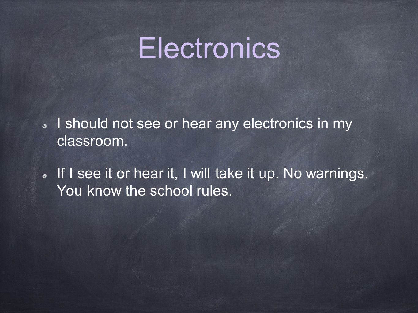 Electronics I should not see or hear any electronics in my classroom.