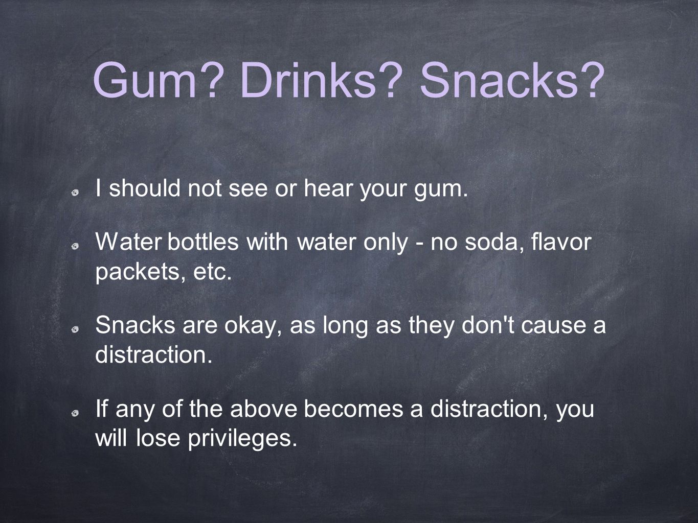 Gum. Drinks. Snacks. I should not see or hear your gum.