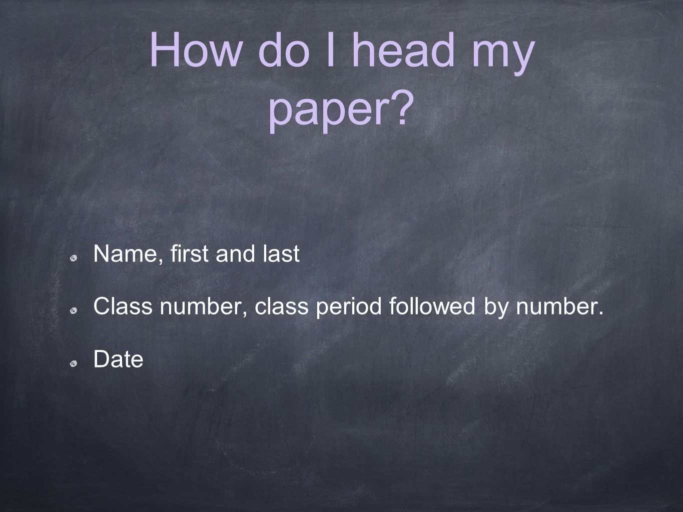 How do I head my paper Name, first and last Class number, class period followed by number. Date