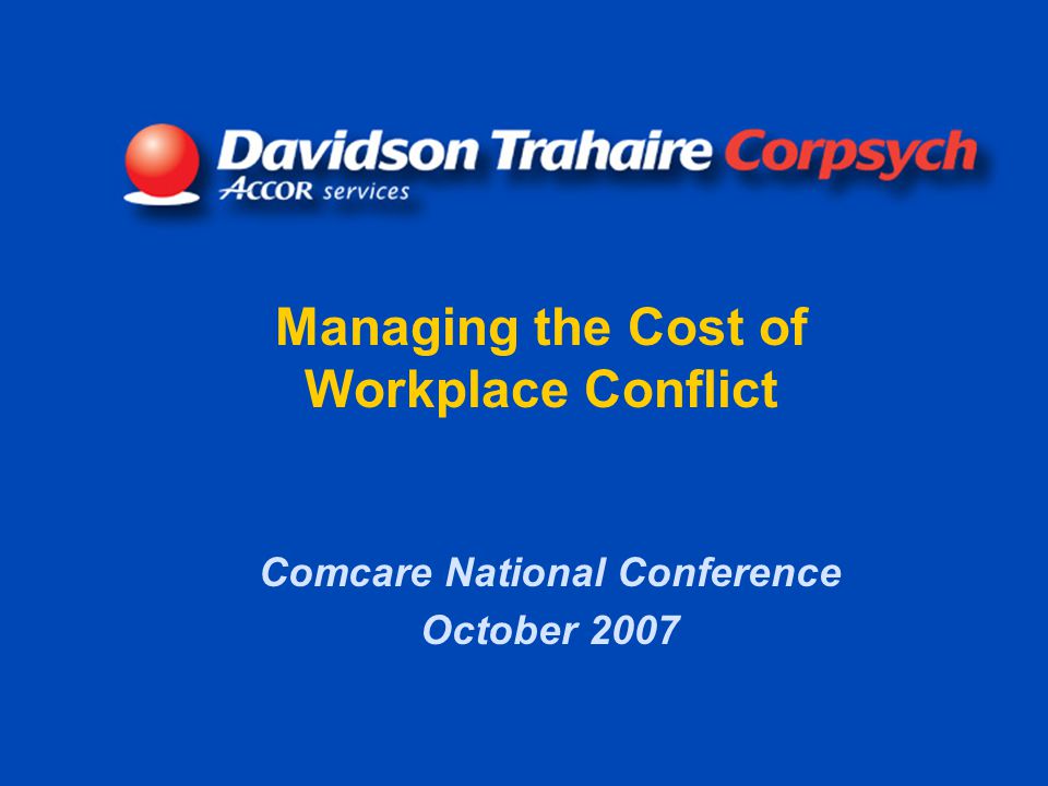 Managing the Cost of Workplace Conflict Comcare National Conference October 2007