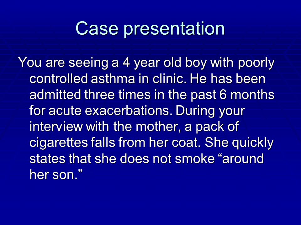 Case presentation You are seeing a 4 year old boy with poorly controlled asthma in clinic.