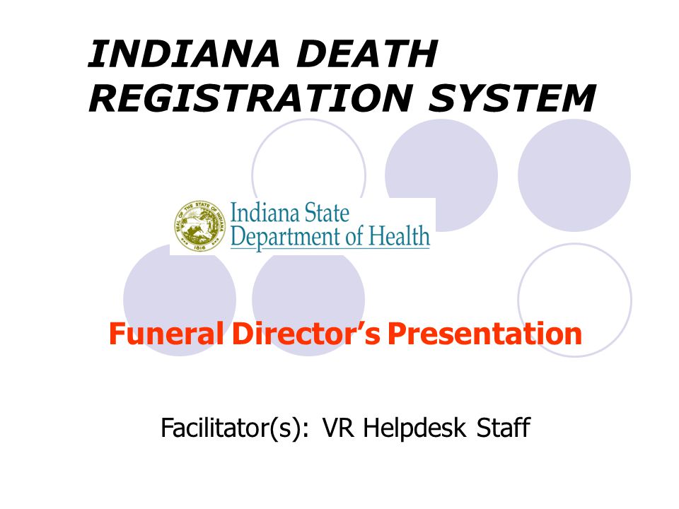 Funeral Director’s Presentation Facilitator(s): VR Helpdesk Staff INDIANA DEATH REGISTRATION SYSTEM