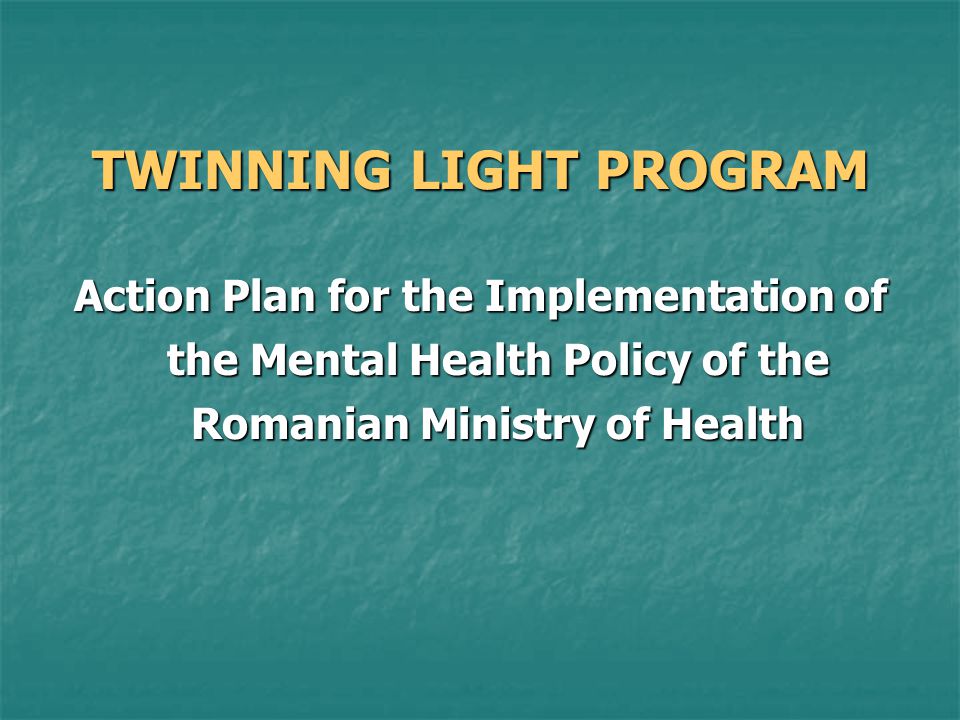 TWINNING LIGHT PROGRAM Action Plan for the Implementation of the Mental Health Policy of the Romanian Ministry of Health