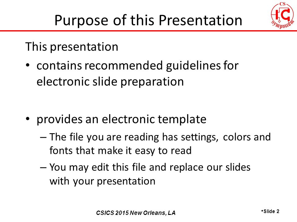 CSICS 2013 Monterey, California CSICS 2015 New Orleans, LA This presentation contains recommended guidelines for electronic slide preparation provides an electronic template – The file you are reading has settings, colors and fonts that make it easy to read – You may edit this file and replace our slides with your presentation Slide 2 Purpose of this Presentation