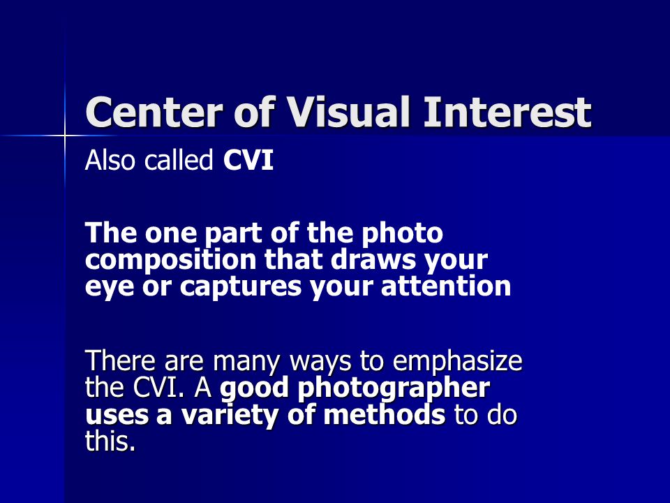 Center of Visual Interest Also called CVI The one part of the photo composition that draws your eye or captures your attention There are many ways to emphasize the CVI.