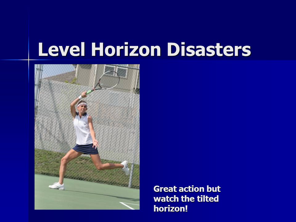 Level Horizon Disasters Great action but watch the tilted horizon!