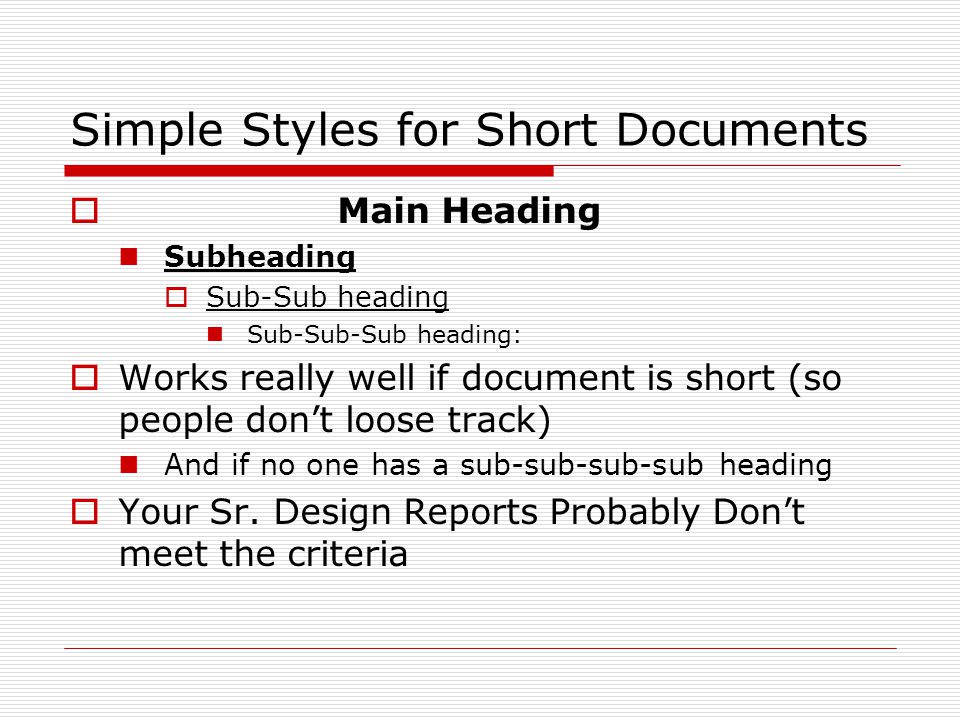 Simple Styles for Short Documents  Main Heading Subheading  Sub-Sub heading Sub-Sub-Sub heading:  Works really well if document is short (so people don’t loose track) And if no one has a sub-sub-sub-sub heading  Your Sr.