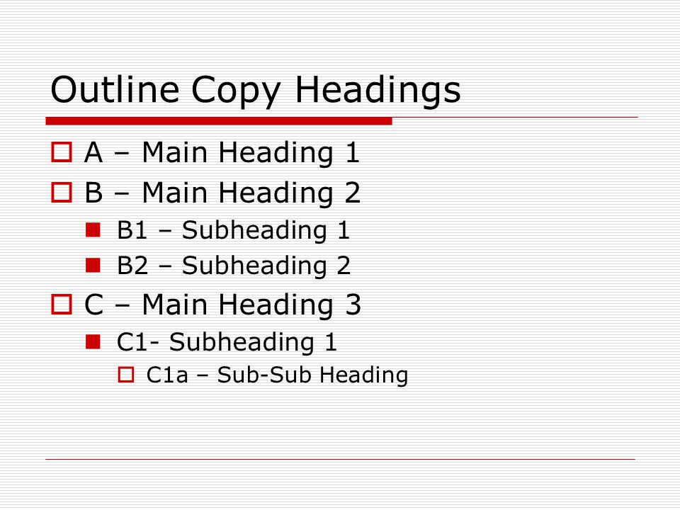 Outline Copy Headings  A – Main Heading 1  B – Main Heading 2 B1 – Subheading 1 B2 – Subheading 2  C – Main Heading 3 C1- Subheading 1  C1a – Sub-Sub Heading