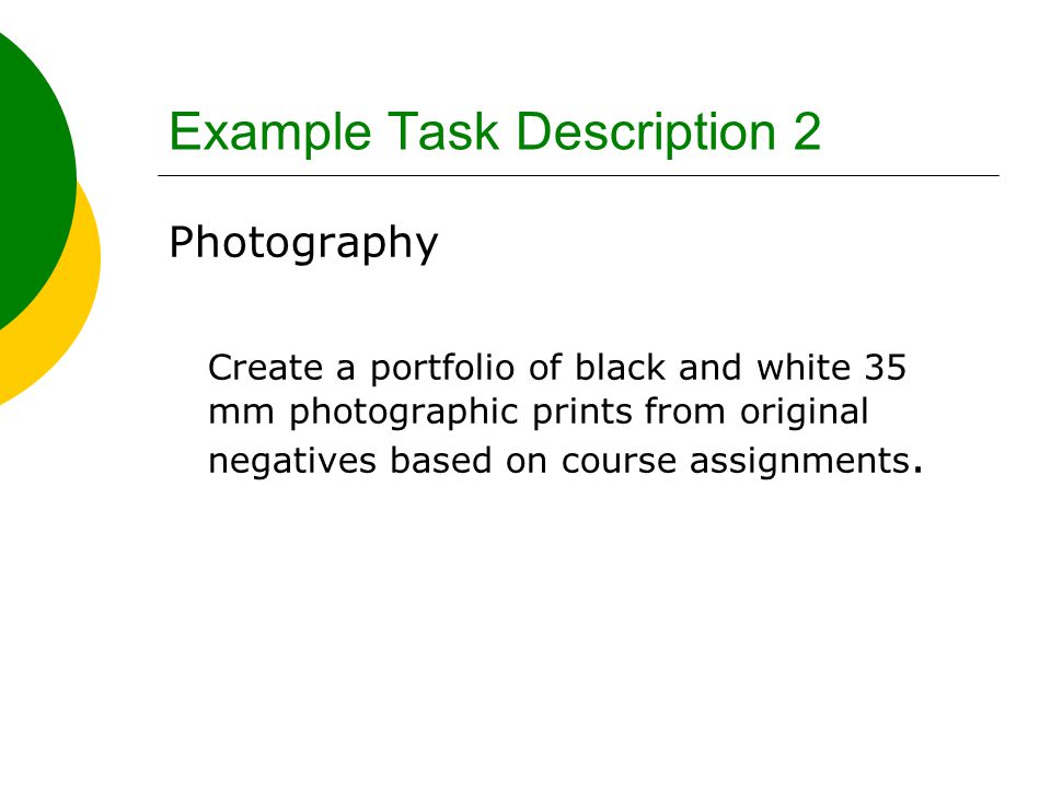 Example Task Description 2 Photography Create a portfolio of black and white 35 mm photographic prints from original negatives based on course assignments.