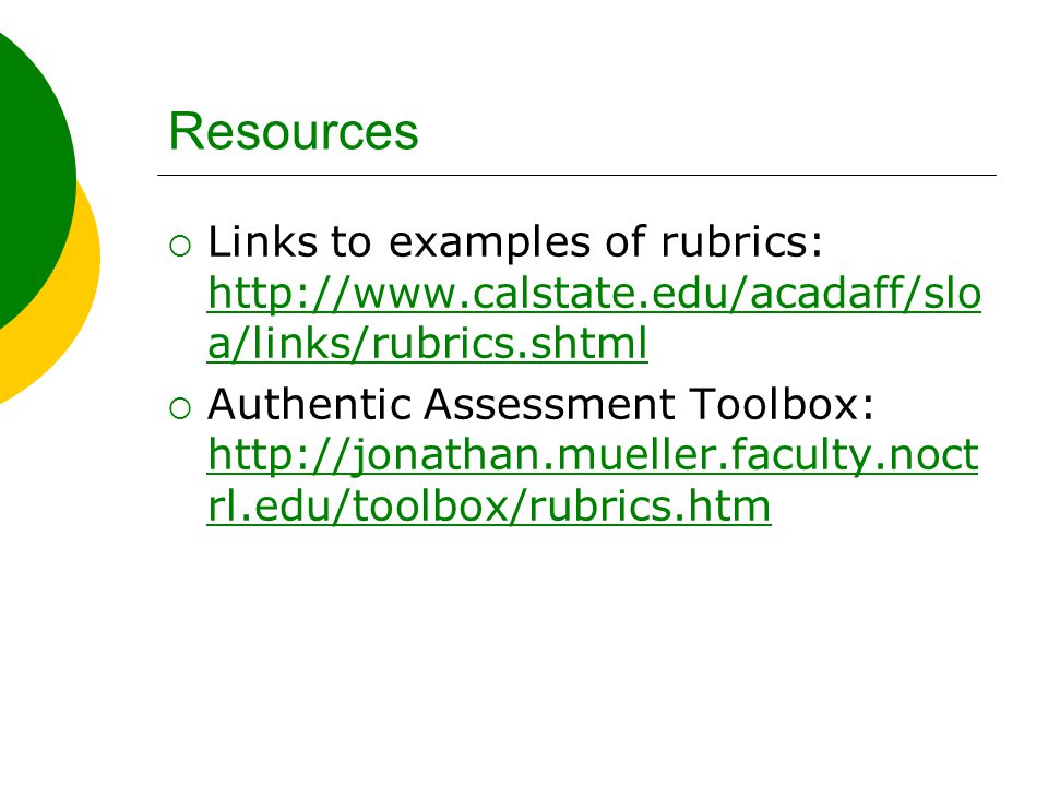 Resources  Links to examples of rubrics:   a/links/rubrics.shtml   a/links/rubrics.shtml  Authentic Assessment Toolbox:   rl.edu/toolbox/rubrics.htm   rl.edu/toolbox/rubrics.htm