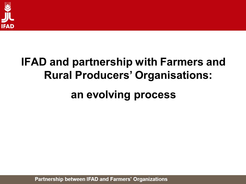 Partnership between IFAD and Farmers Organizations IFAD and partnership with Farmers and Rural Producers’ Organisations: an evolving process
