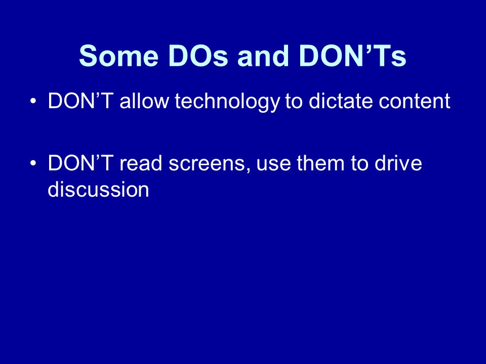 Some DOs and DON’Ts DON’T allow technology to dictate content DON’T read screens, use them to drive discussion