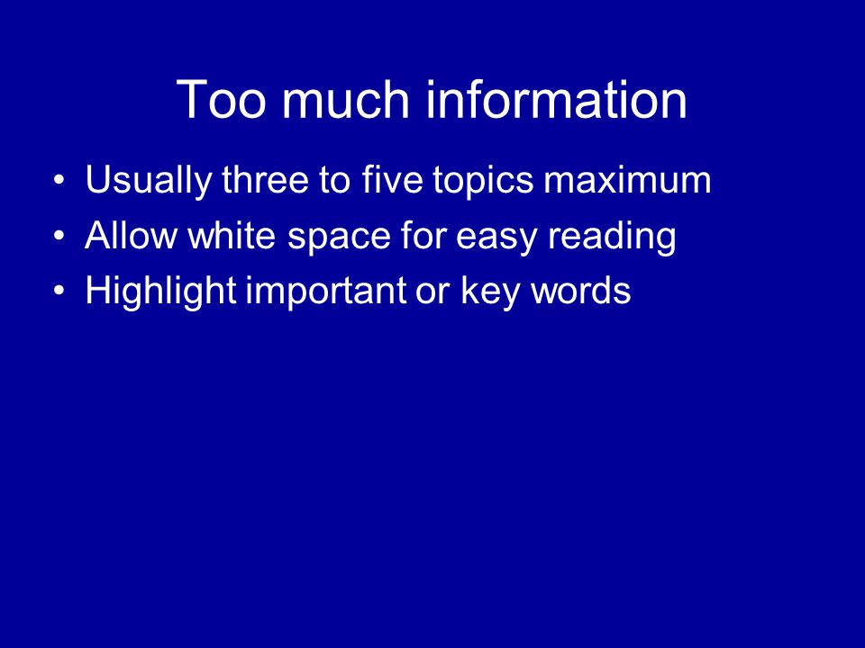 Too much information Usually three to five topics maximum Allow white space for easy reading Highlight important or key words