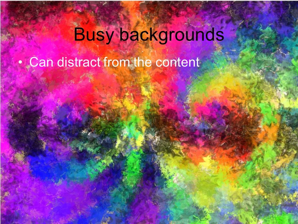 Busy backgrounds Can distract from the content