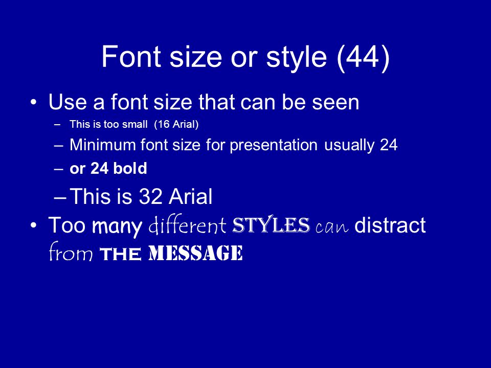 Font size or style (44) Use a font size that can be seen –This is too small (16 Arial) –Minimum font size for presentation usually 24 –or 24 bold –This is 32 Arial Too many different styles can distract from the message