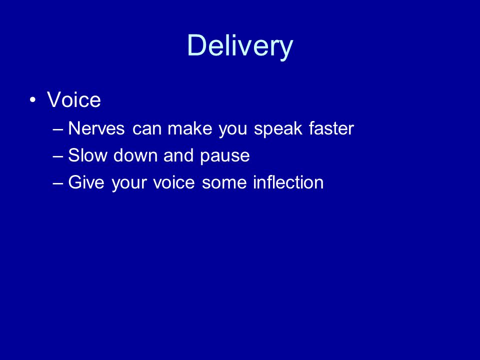 Delivery Voice –Nerves can make you speak faster –Slow down and pause –Give your voice some inflection