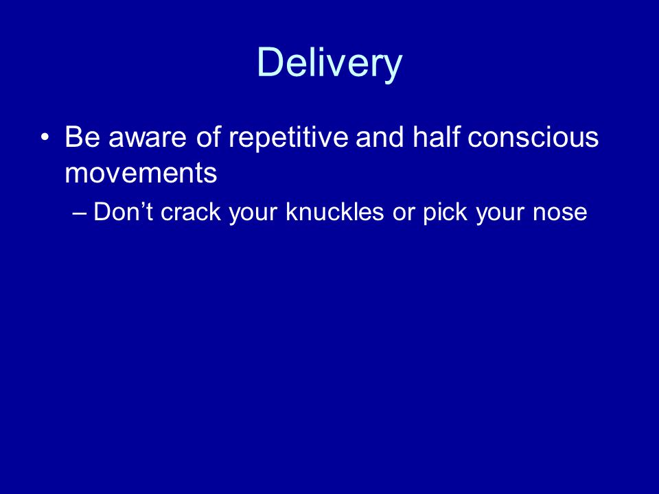 Delivery Be aware of repetitive and half conscious movements –Don’t crack your knuckles or pick your nose