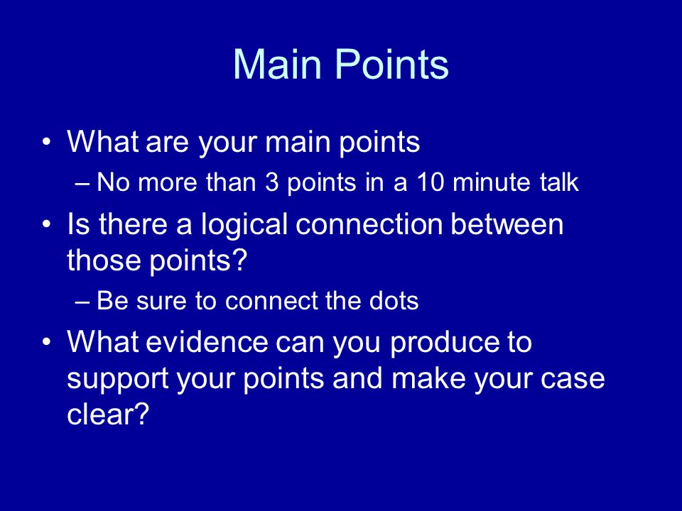 Main Points What are your main points –No more than 3 points in a 10 minute talk Is there a logical connection between those points.