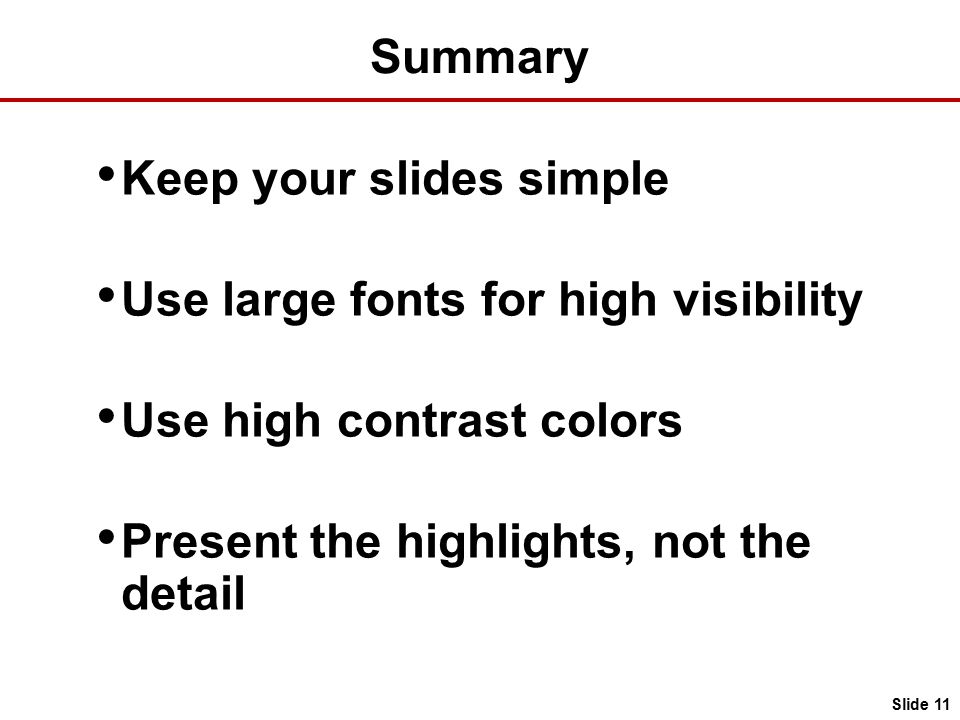 Summary Keep your slides simple Use large fonts for high visibility Use high contrast colors Present the highlights, not the detail Slide 11