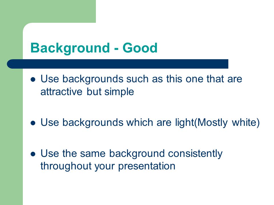 Background - Good Use backgrounds such as this one that are attractive but simple Use backgrounds which are light(Mostly white) Use the same background consistently throughout your presentation