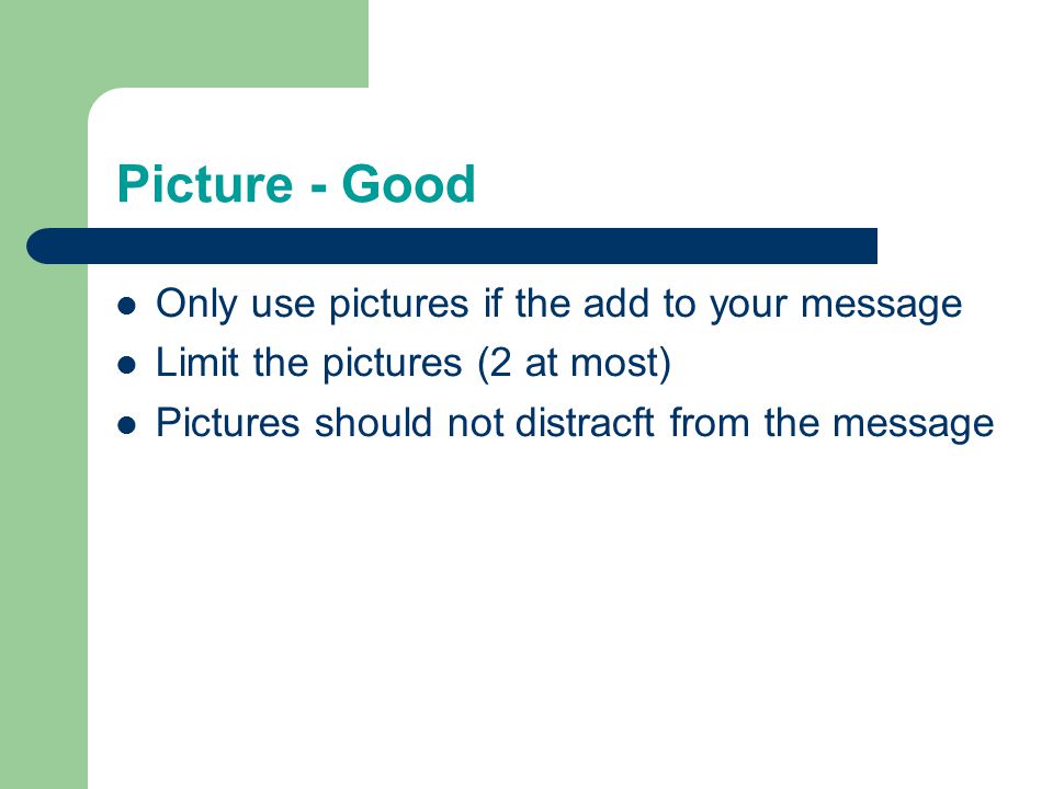Picture - Good Only use pictures if the add to your message Limit the pictures (2 at most) Pictures should not distracft from the message