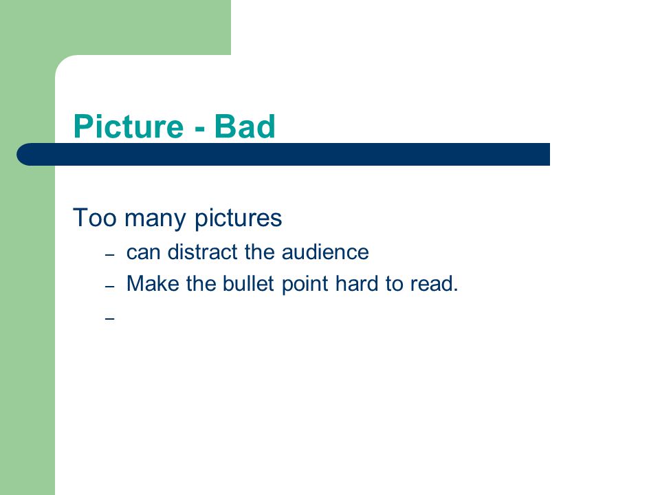 Picture - Bad Too many pictures – can distract the audience – Make the bullet point hard to read. –
