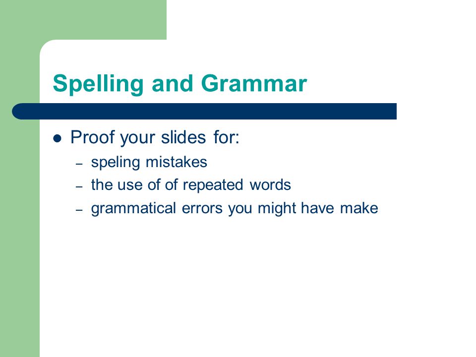 Spelling and Grammar Proof your slides for: – speling mistakes – the use of of repeated words – grammatical errors you might have make
