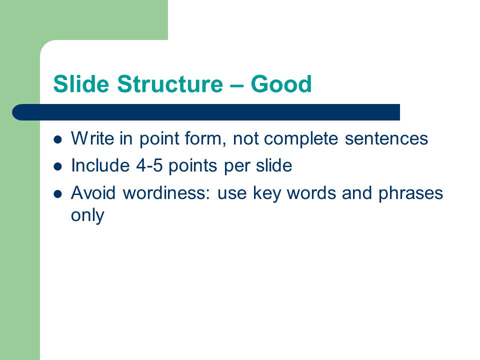 Slide Structure – Good Write in point form, not complete sentences Include 4-5 points per slide Avoid wordiness: use key words and phrases only