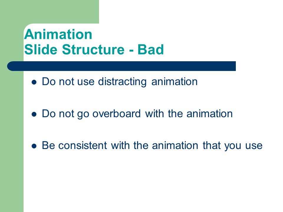 Animation Slide Structure - Bad Do not use distracting animation Do not go overboard with the animation Be consistent with the animation that you use
