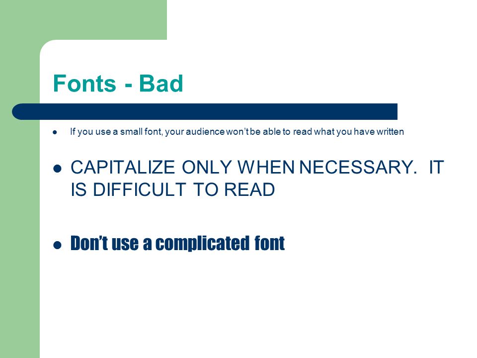 Fonts - Bad If you use a small font, your audience won’t be able to read what you have written CAPITALIZE ONLY WHEN NECESSARY.