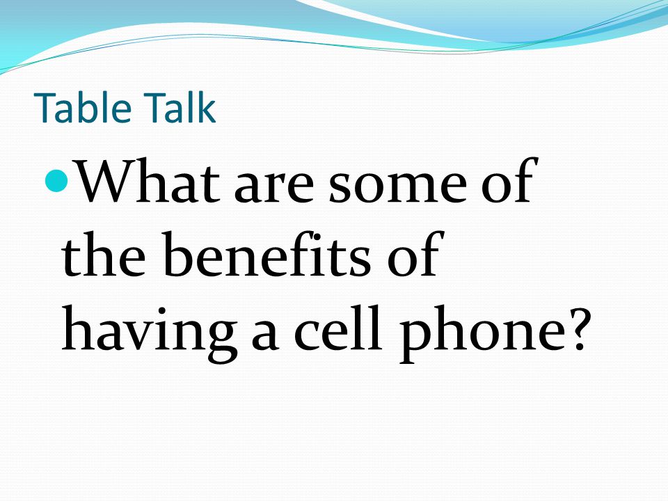 Table Talk What are some of the benefits of having a cell phone
