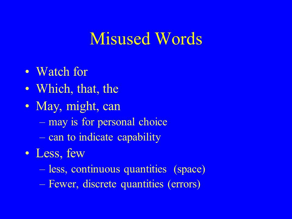 Misused Words Watch for Which, that, the May, might, can –may is for personal choice –can to indicate capability Less, few –less, continuous quantities (space) –Fewer, discrete quantities (errors)
