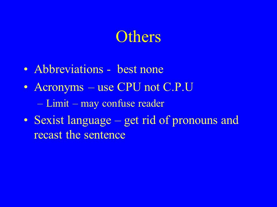 Others Abbreviations - best none Acronyms – use CPU not C.P.U –Limit – may confuse reader Sexist language – get rid of pronouns and recast the sentence