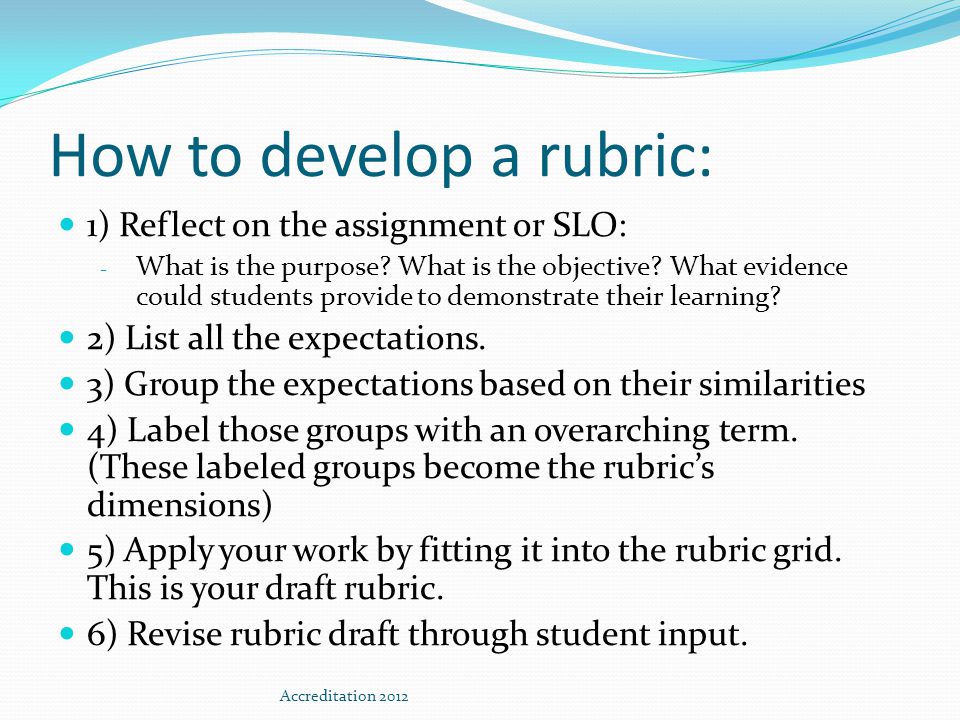 How to develop a rubric: 1) Reflect on the assignment or SLO: - What is the purpose.