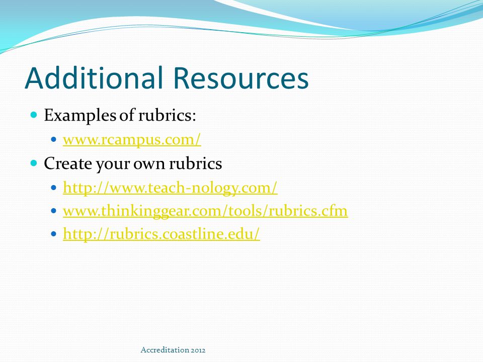 Additional Resources Examples of rubrics:   Create your own rubrics Accreditation 2012