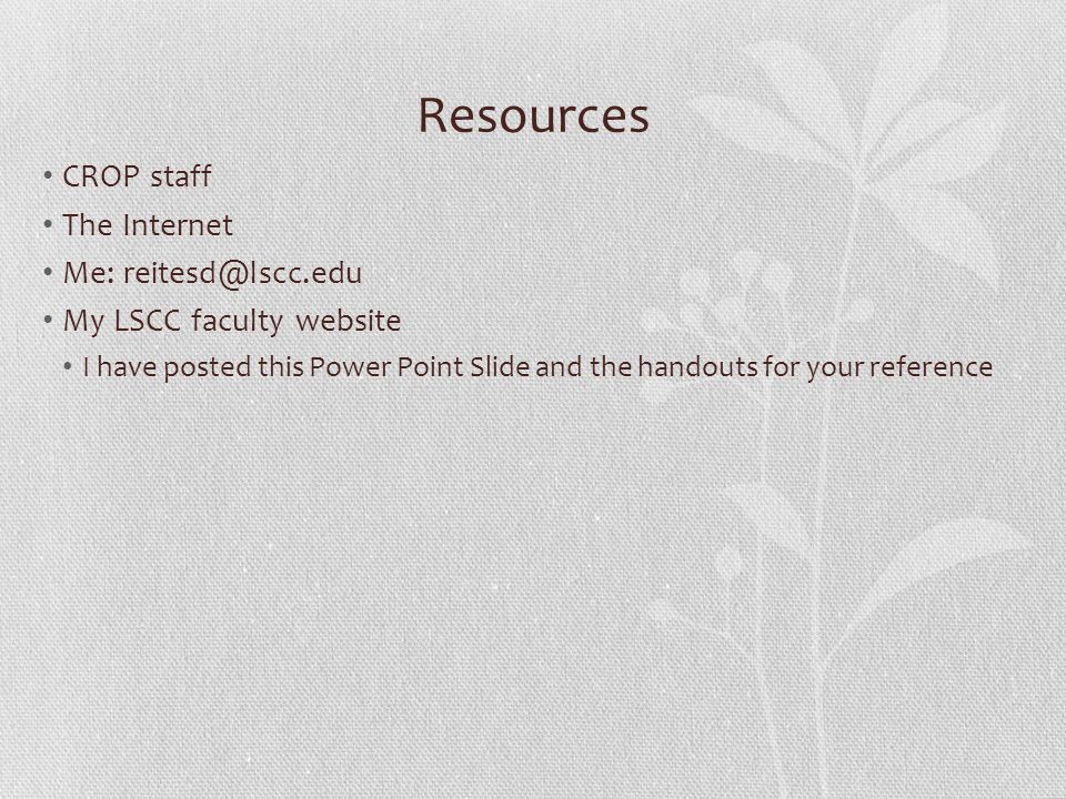 Resources CROP staff The Internet Me: My LSCC faculty website I have posted this Power Point Slide and the handouts for your reference