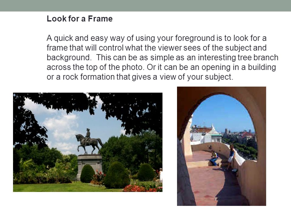 Look for a Frame A quick and easy way of using your foreground is to look for a frame that will control what the viewer sees of the subject and background.