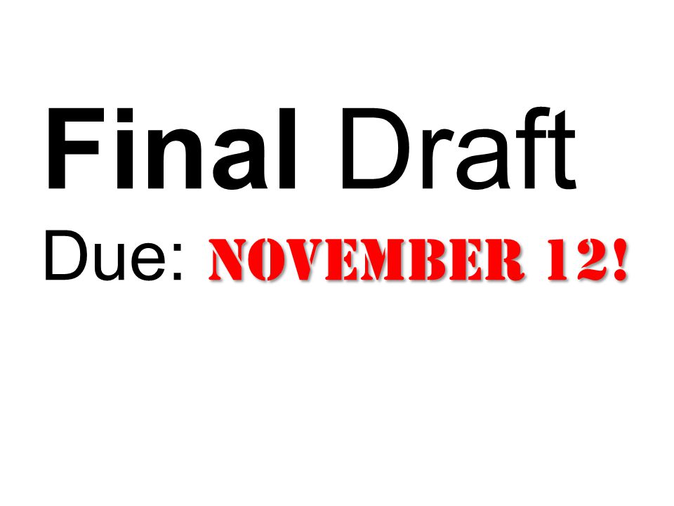 November 12! Final Draft Due: November 12!