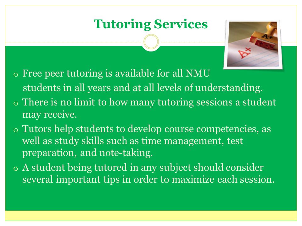 Tutoring Services o Free peer tutoring is available for all NMU students in all years and at all levels of understanding.
