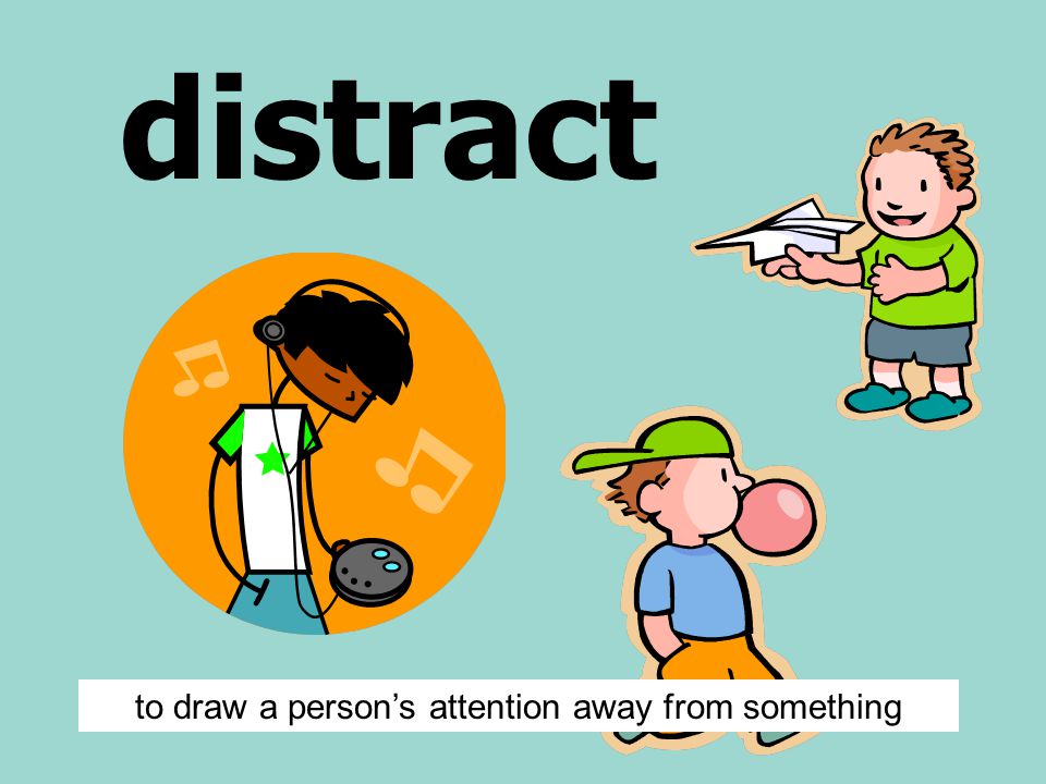 distract to draw a person’s attention away from something