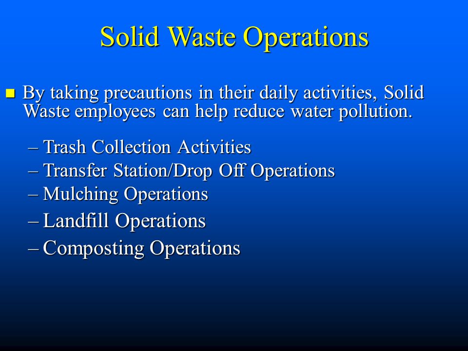 Solid Waste Operations By taking precautions in their daily activities, Solid Waste employees can help reduce water pollution.