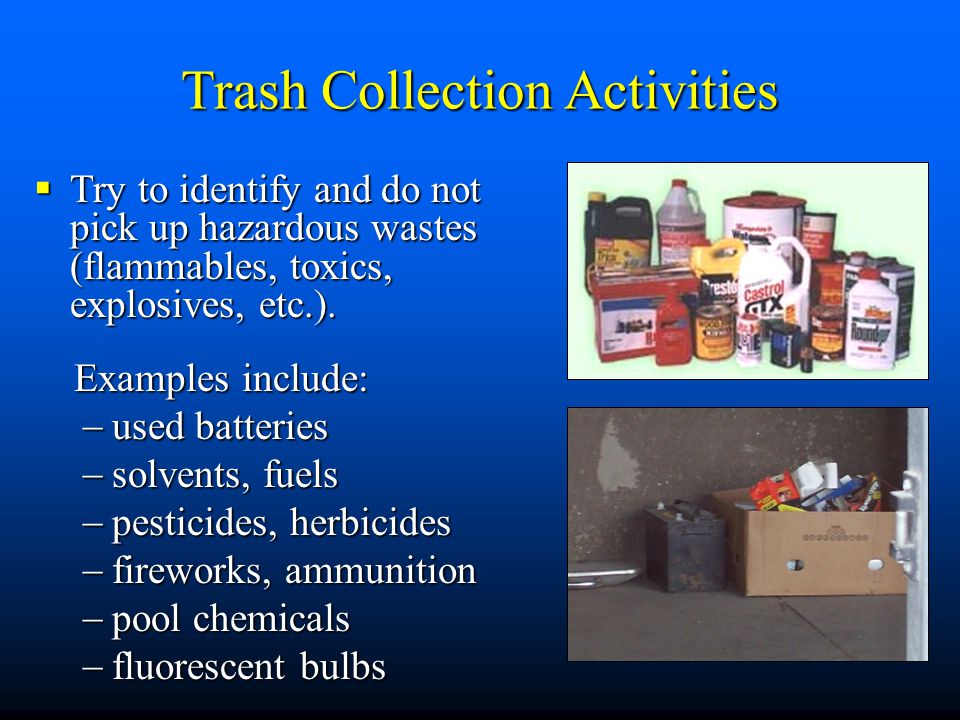 Trash Collection Activities  Try to identify and do not pick up hazardous wastes (flammables, toxics, explosives, etc.).