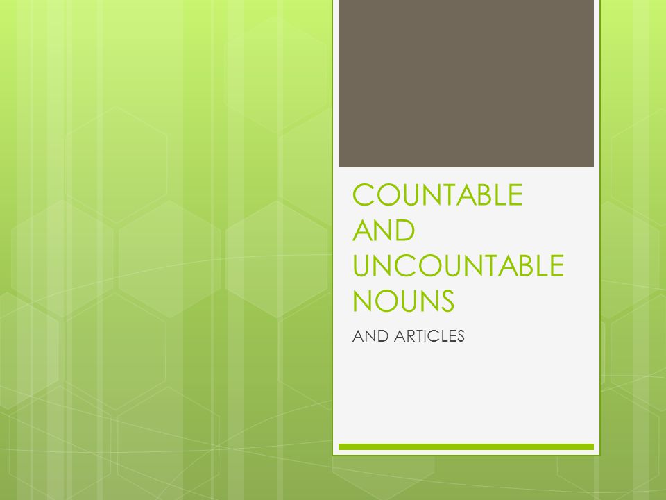 COUNTABLE AND UNCOUNTABLE NOUNS AND ARTICLES