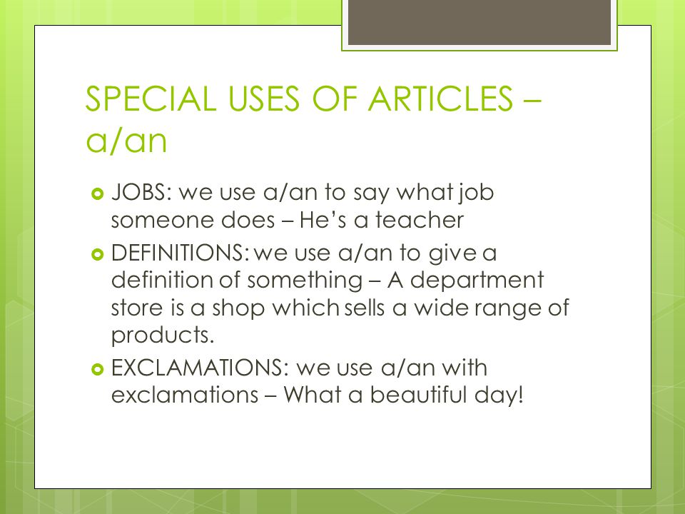 SPECIAL USES OF ARTICLES – a/an  JOBS: we use a/an to say what job someone does – He’s a teacher  DEFINITIONS: we use a/an to give a definition of something – A department store is a shop which sells a wide range of products.