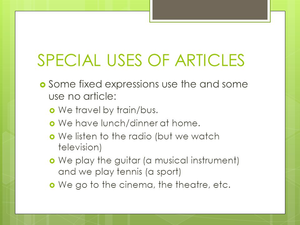 SPECIAL USES OF ARTICLES  Some fixed expressions use the and some use no article:  We travel by train/bus.